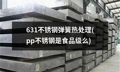 631不锈钢弹簧热处理(pp不锈钢是食品级么)