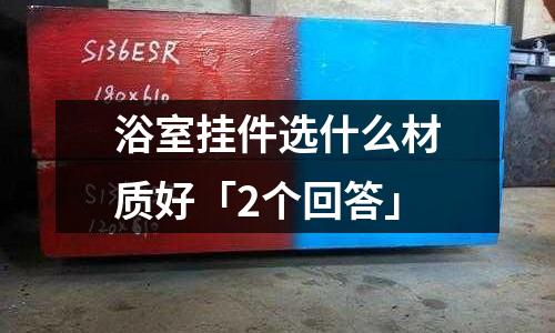 浴室挂件选什么材质好「2个回答」