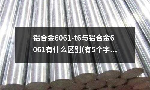 铝合金6061-t6与铝合金6061有什么区别(有5个字母并且第2个字母是l的单词有那些)