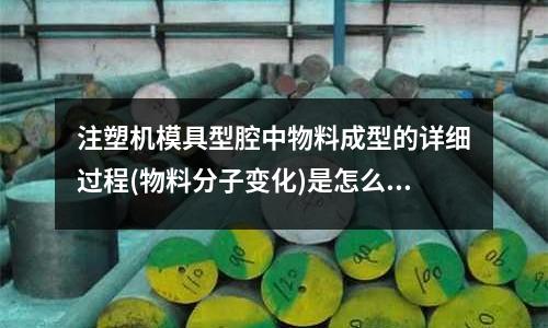 注塑机模具型腔中物料成型的详细过程(物料分子变化)是怎么样的「今日回答」