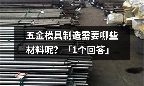 五金模具制造需要哪些材料呢?「1个回答」