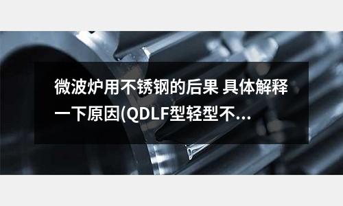 微波炉用不锈钢的后果 具体解释一下原因(QDLF型轻型不锈钢立式多级离心泵)