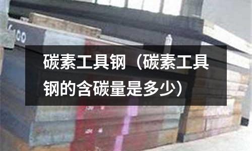 碳素工具钢(碳素工具钢的含碳量是多少)