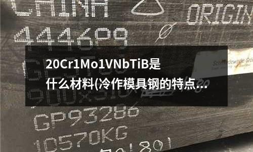 20Cr1Mo1VNbTiB是什么材料(冷作模具钢的特点)