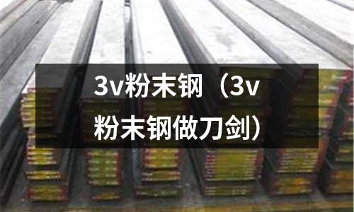 3v粉末钢(3v粉末钢做刀剑)