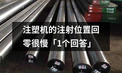 注塑机的注射位置回零很慢「1个回答」