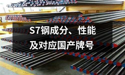 S7钢成分、性能及对应国产牌号