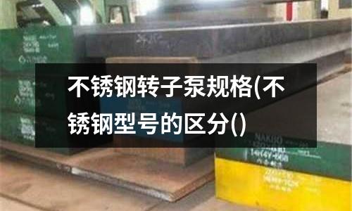 不锈钢转子泵规格(不锈钢型号的区分()