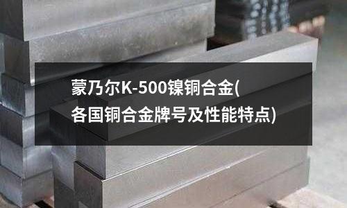 蒙乃尔K-500镍铜合金(各国铜合金牌号及性能特点)