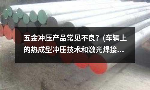 五金冲压产品常见不良?(车辆上的热成型冲压技术和激光焊接哪个好?)