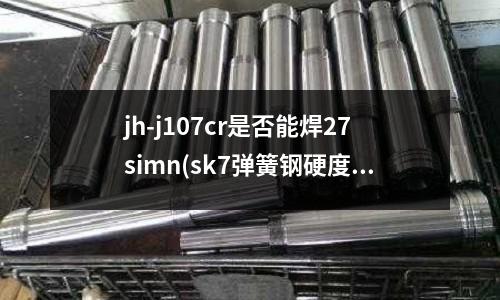 jh-j107cr是否能焊27simn(sk7弹簧钢硬度是多少)