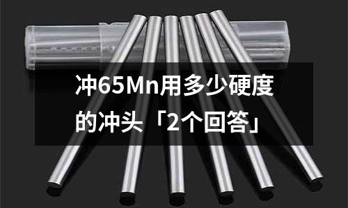 冲65Mn用多少硬度的冲头「2个回答」