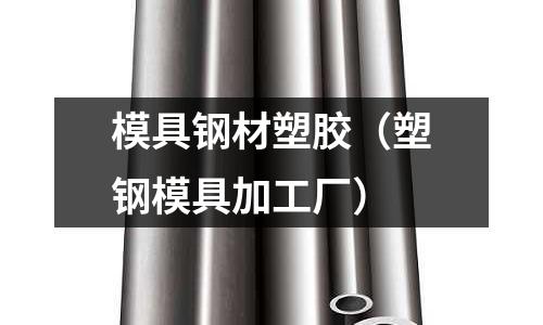 模具钢材塑胶(塑钢模具加工厂)