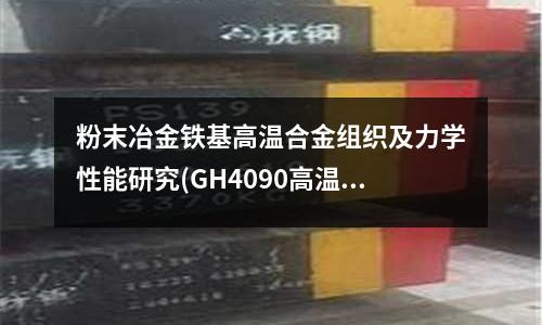粉末冶金铁基高温合金组织及力学性能研究(GH4090高温合金热处理)