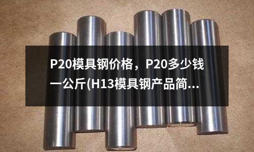 P20模具钢价格,P20多少钱一公斤(H13模具钢产品简介)