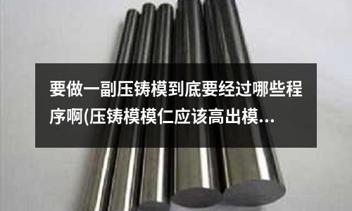 要做一副压铸模到底要经过哪些程序啊(压铸模模仁应该高出模框多少?)