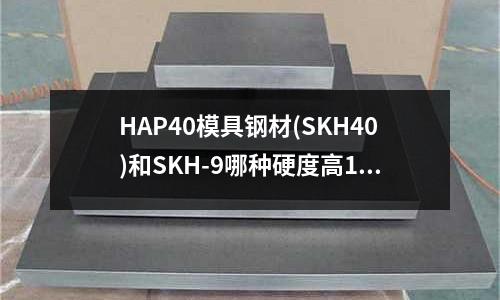 HAP40模具钢材(SKH40)和SKH-9哪种硬度高10(x38crmov51相当于国标什么材料)