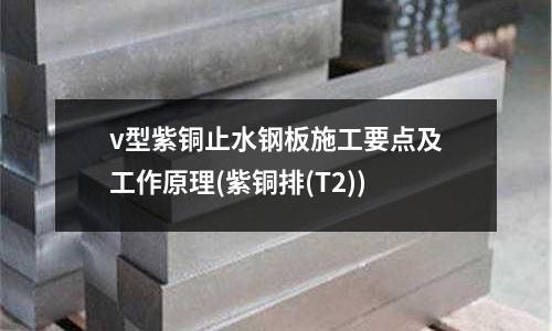 v型紫铜止水钢板施工要点及工作原理(紫铜排(T2))