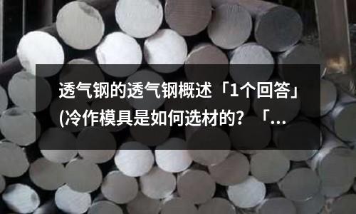 透气钢的透气钢概述「1个回答」(冷作模具是如何选材的?「最新回答」)