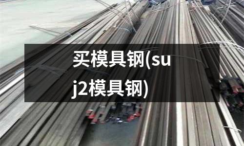 买模具钢(suj2模具钢)