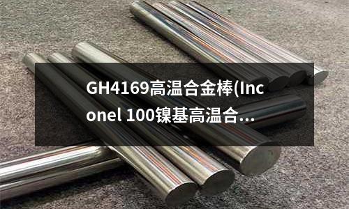 GH4169高温合金棒(Inconel 100镍基高温合金)