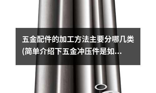 五金配件的加工方法主要分哪几类(简单介绍下五金冲压件是如何制造出来的?)