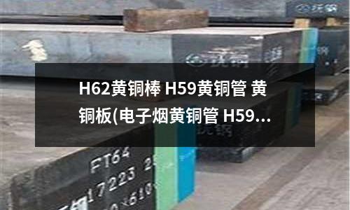 H62黄铜棒 H59黄铜管 黄铜板(电子烟黄铜管 H59厚壁黄铜管)