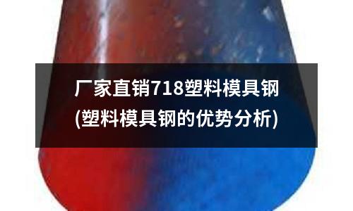 厂家直销718塑料模具钢(塑料模具钢的优势分析)