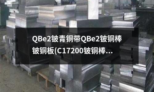 QBe2铍青铜带QBe2铍铜棒铍铜板(C17200铍铜棒)