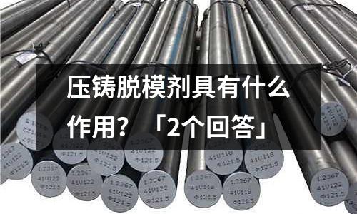 压铸脱模剂具有什么作用?「2个回答」