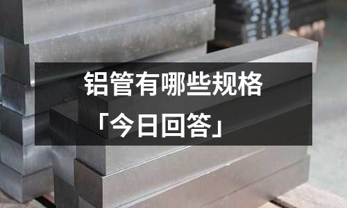 铝管有哪些规格「今日回答」