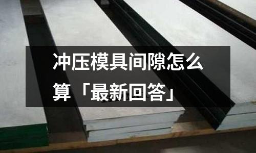 冲压模具间隙怎么算「最新回答」