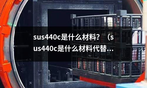 sus440c是什么材料?(sus440c是什么材料代替)