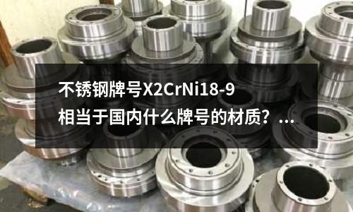 不锈钢牌号X2CrNi18-9相当于国内什么牌号的材质?(浙江丽水市sus316不锈钢)