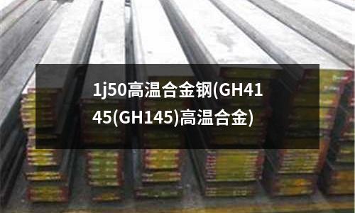 1j50高温合金钢(GH4145(GH145)高温合金)