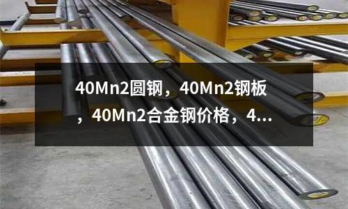 40Mn2圆钢,40Mn2钢板,40Mn2合金钢价格,40Mn2合金结构钢材厂家直销