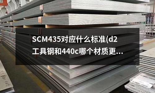 SCM435对应什么标准(d2工具钢和440c哪个材质更好)