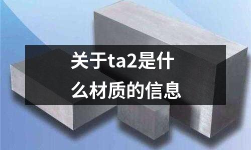 关于ta2是什么材质的信息