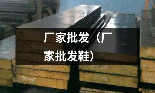 厂家批发(厂家批发鞋)