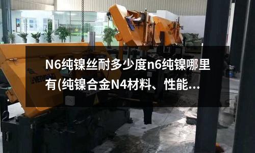 N6纯镍丝耐多少度n6纯镍哪里有(纯镍合金N4材料、性能介绍)