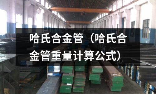 哈氏合金管(哈氏合金管重量计算公式)