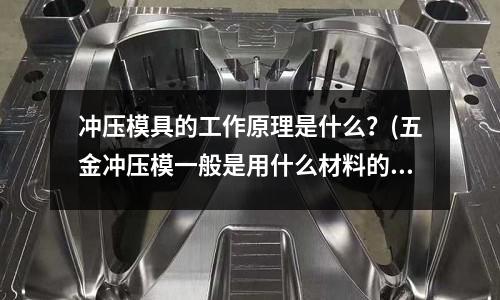冲压模具的工作原理是什么?(五金冲压模一般是用什么材料的?)