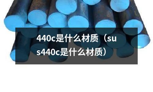 440c是什么材质(sus440c是什么材质)