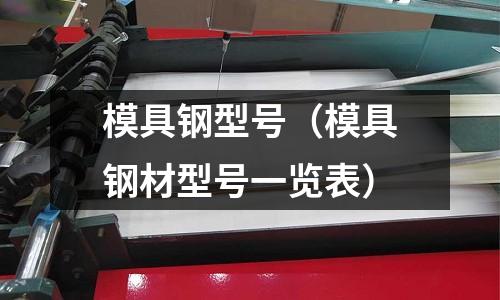模具钢型号(模具钢材型号一览表)