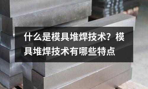 什么是模具堆焊技术?模具堆焊技术有哪些特点