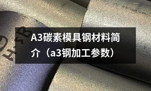 A3碳素模具钢材料简介(a3钢加工参数)