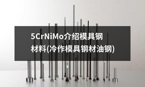 5CrNiMo介绍模具钢材料(冷作模具钢材油钢)