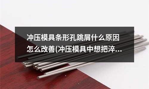 冲压模具条形孔跳屑什么原因 怎么改善(冲压模具中想把淬火后的冲头孔)