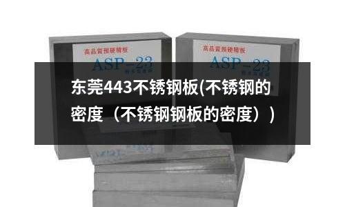 东莞443不锈钢板(不锈钢的密度(不锈钢钢板的密度))