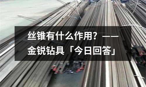 丝锥有什么作用?——金锐钻具「今日回答」